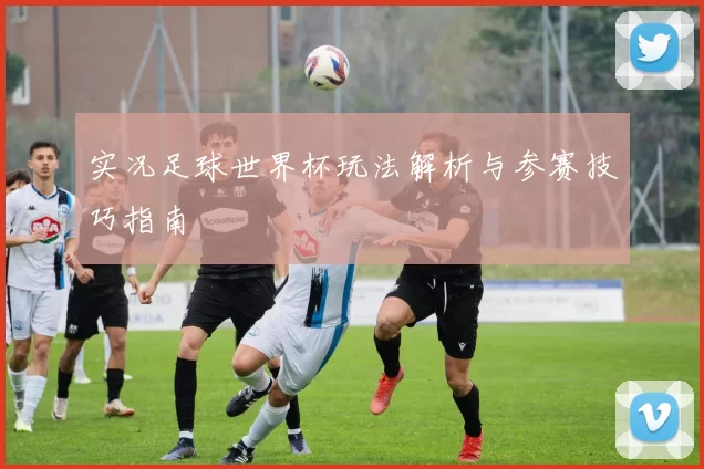 实况足球世界杯玩法解析与参赛技巧指南