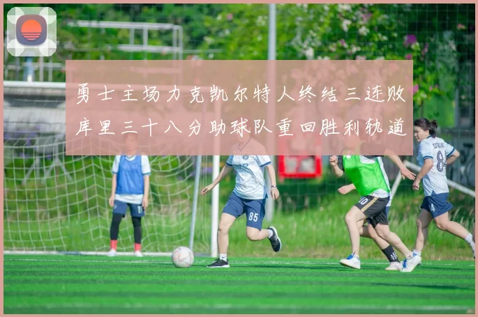 勇士主场力克凯尔特人终结三连败库里三十八分助球队重回胜利轨道
