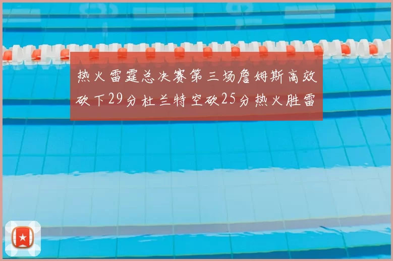 热火雷霆总决赛第三场詹姆斯高效砍下29分杜兰特空砍25分热火胜雷霆