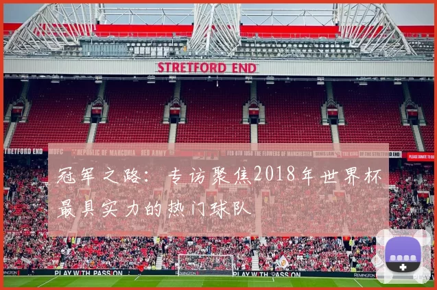 冠军之路：专访聚焦2018年世界杯最具实力的热门球队