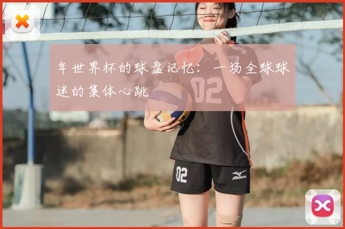 年世界杯的球盘记忆:一场全球球迷的集体心跳