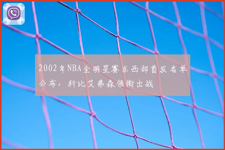 2002年NBA全明星赛东西部首发名单公布，科比艾弗森领衔出战
