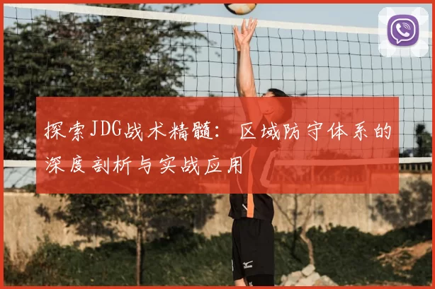 探索JDG战术精髓：区域防守体系的深度剖析与实战应用