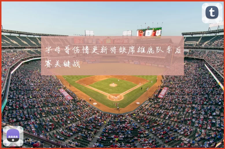 字母哥伤情更新将缺席雄鹿队季后赛关键战